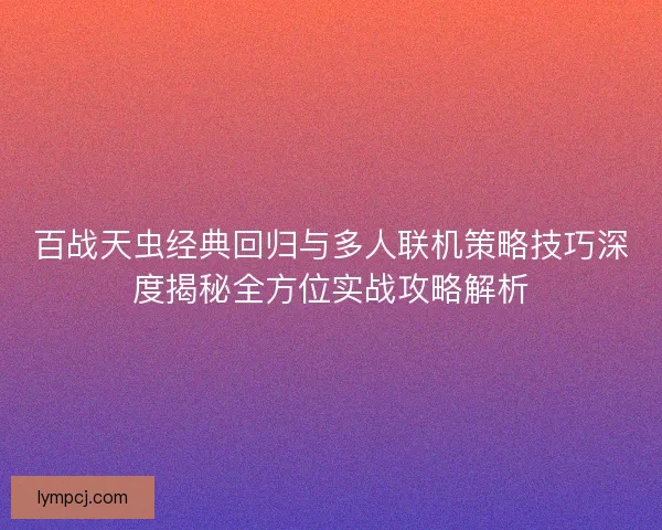 百战天虫经典回归与多人联机策略技巧深度揭秘全方位实战攻略解析