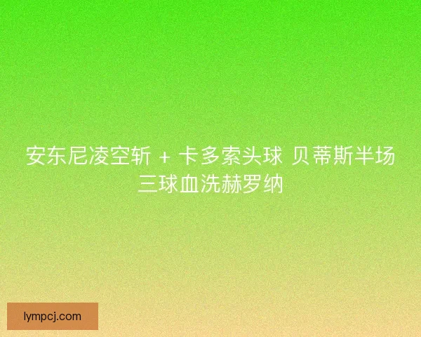 安东尼凌空斩 + 卡多索头球 贝蒂斯半场三球血洗赫罗纳